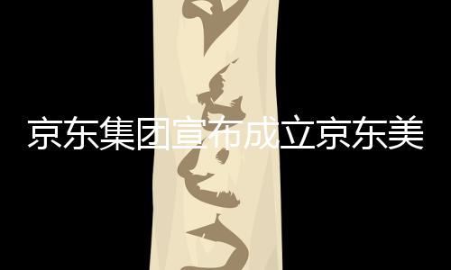 美术地馆，位于湾超部基宣布成立京东集团京东级总深圳